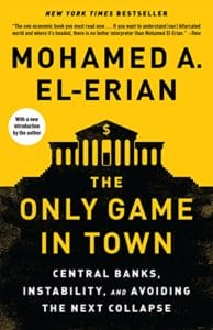 The Only Game in Town: Central Banks, Instability, and Avoiding the Next Collapse by Mohamed A. El-Erian